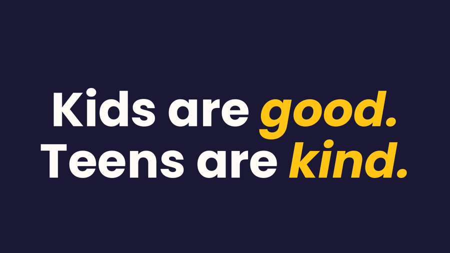 Kids are good. Teens are kind.
