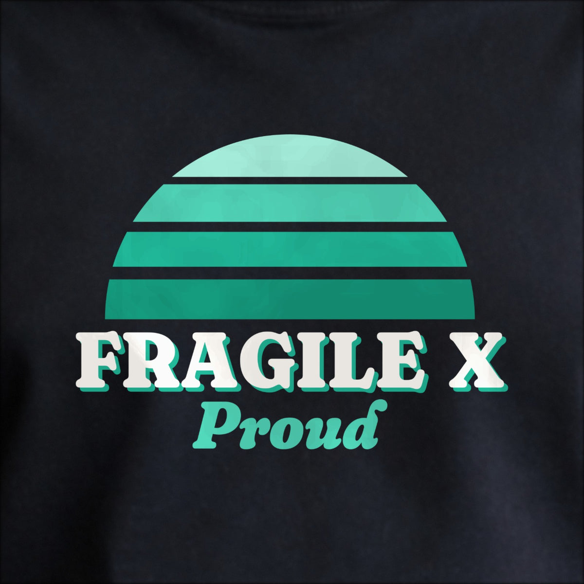 Close-up of the print on black: a striped half-sun in teal above cream FRAGILE X lettering with “Proud” in script.